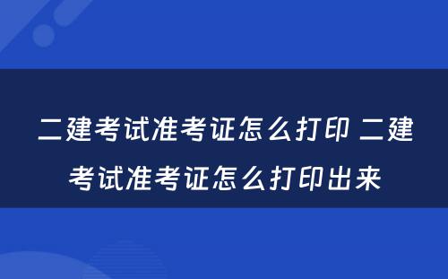 二建考试准考证怎么打印 二建考试准考证怎么打印出来