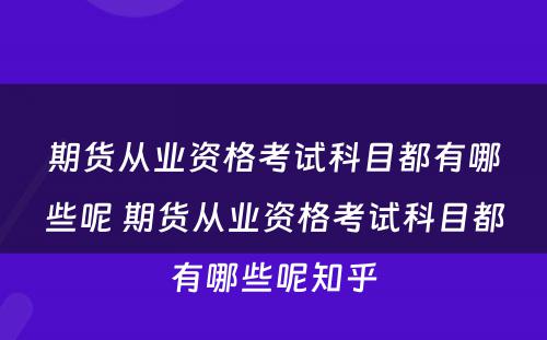 期货从业资格考试科目都有哪些呢 期货从业资格考试科目都有哪些呢知乎