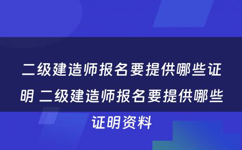 二级建造师报名要提供哪些证明 二级建造师报名要提供哪些证明资料