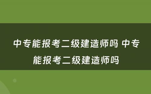 中专能报考二级建造师吗 中专能报考二级建造师吗