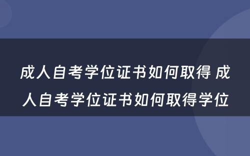 成人自考学位证书如何取得 成人自考学位证书如何取得学位