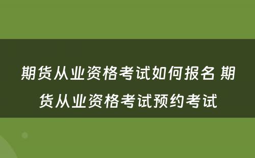 期货从业资格考试如何报名 期货从业资格考试预约考试