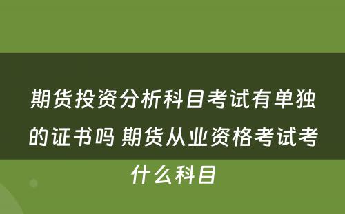 期货投资分析科目考试有单独的证书吗 期货从业资格考试考什么科目