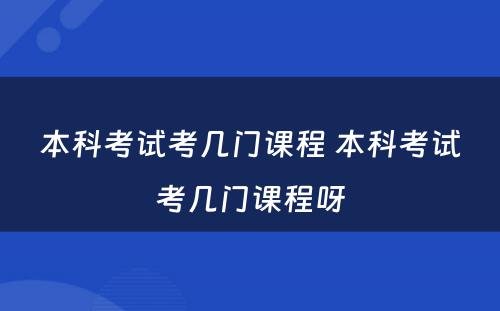 本科考试考几门课程 本科考试考几门课程呀