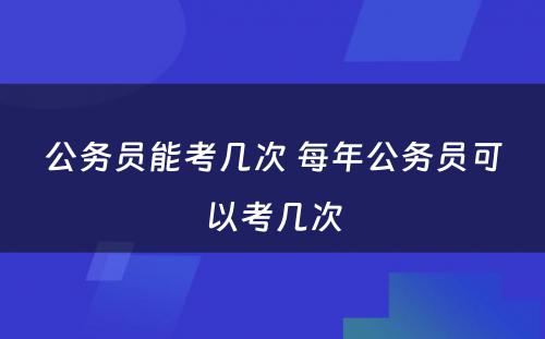 公务员能考几次 每年公务员可以考几次