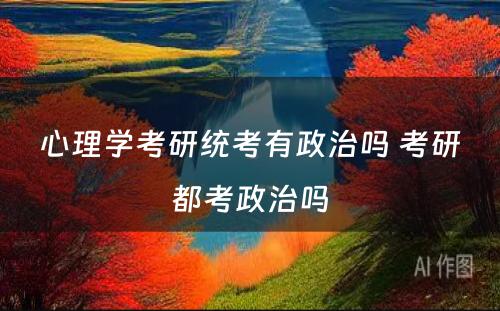 心理学考研统考有政治吗 考研都考政治吗