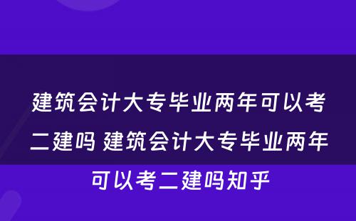 建筑会计大专毕业两年可以考二建吗 建筑会计大专毕业两年可以考二建吗知乎