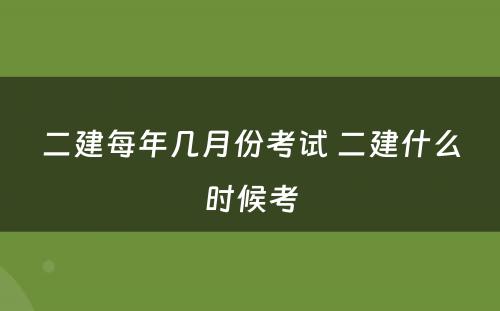 二建每年几月份考试 二建什么时候考