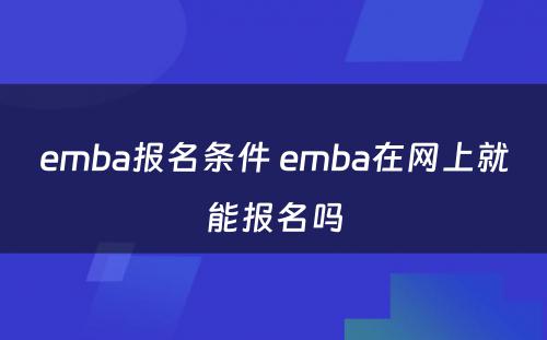 emba报名条件 emba在网上就能报名吗