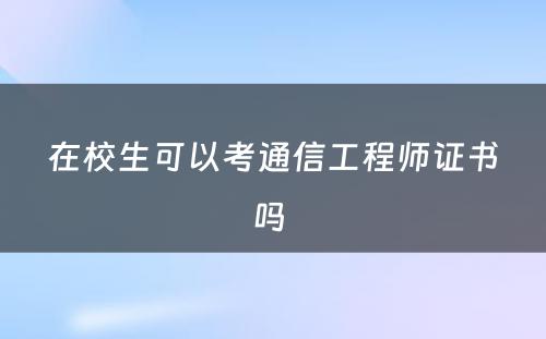 在校生可以考通信工程师证书吗 