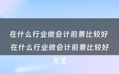 在什么行业做会计前景比较好 在什么行业做会计前景比较好女生