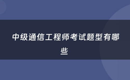 中级通信工程师考试题型有哪些 