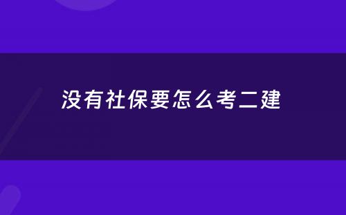 没有社保要怎么考二建 