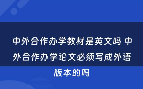 中外合作办学教材是英文吗 中外合作办学论文必须写成外语版本的吗