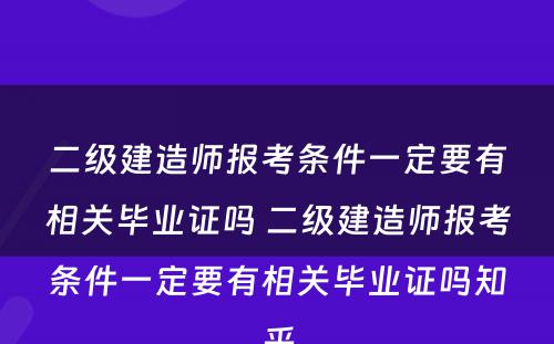 二级建造师报考条件一定要有相关毕业证吗 二级建造师报考条件一定要有相关毕业证吗知乎