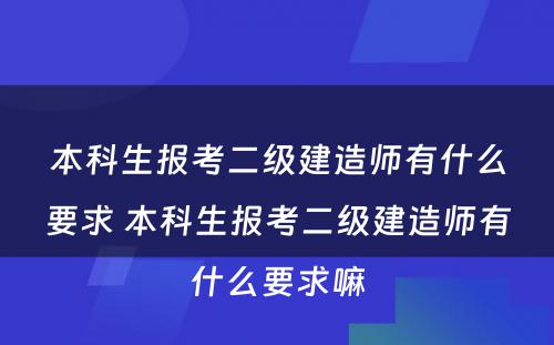 本科生报考二级建造师有什么要求 本科生报考二级建造师有什么要求嘛