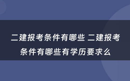 二建报考条件有哪些 二建报考条件有哪些有学历要求么