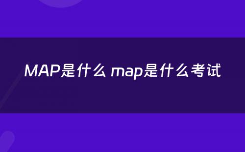 MAP是什么 map是什么考试