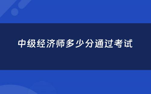 中级经济师多少分通过考试 