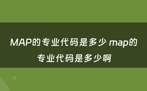 MAP的专业代码是多少 map的专业代码是多少啊