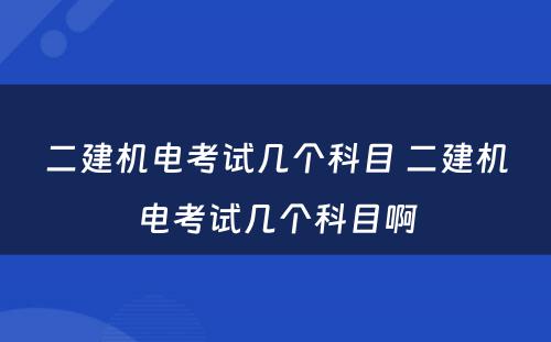 二建机电考试几个科目 二建机电考试几个科目啊