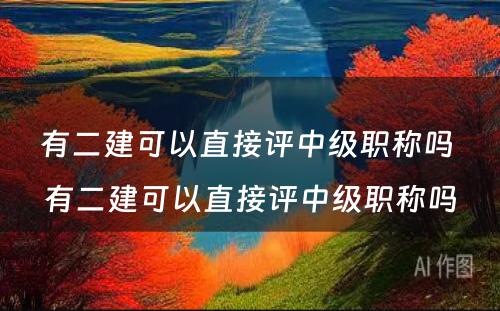 有二建可以直接评中级职称吗 有二建可以直接评中级职称吗