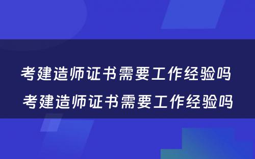 考建造师证书需要工作经验吗 考建造师证书需要工作经验吗