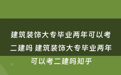 建筑装饰大专毕业两年可以考二建吗 建筑装饰大专毕业两年可以考二建吗知乎