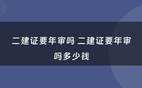 二建证要年审吗 二建证要年审吗多少钱