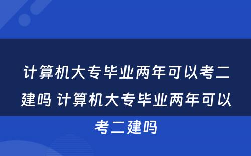 计算机大专毕业两年可以考二建吗 计算机大专毕业两年可以考二建吗