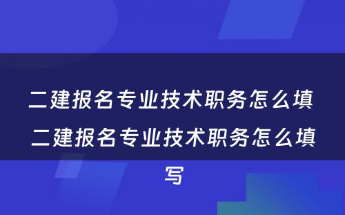 二建报名专业技术职务怎么填 二建报名专业技术职务怎么填写