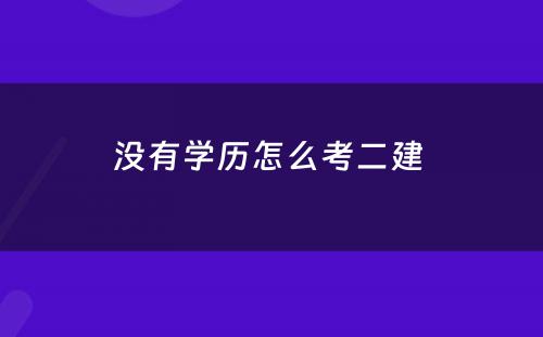 没有学历怎么考二建 