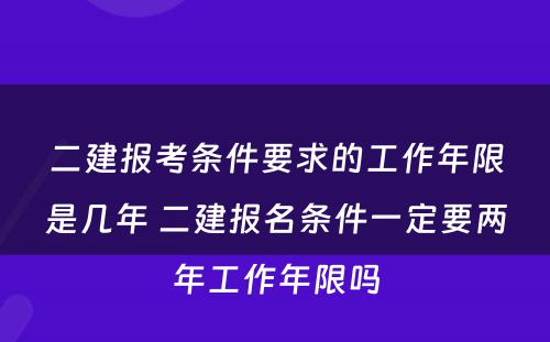 二建报考条件要求的工作年限是几年 二建报名条件一定要两年工作年限吗