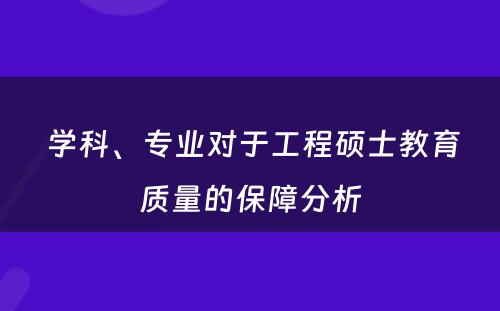  学科、专业对于工程硕士教育质量的保障分析