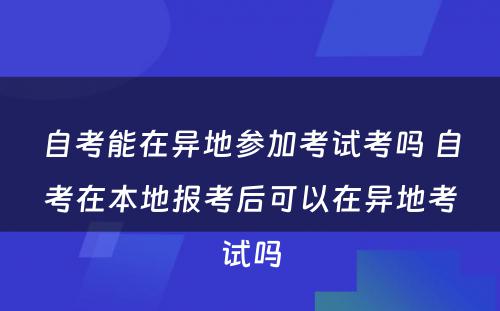 自考能在异地参加考试考吗 自考在本地报考后可以在异地考试吗