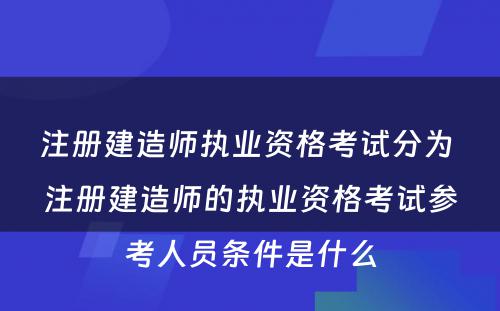 注册建造师执业资格考试分为 注册建造师的执业资格考试参考人员条件是什么