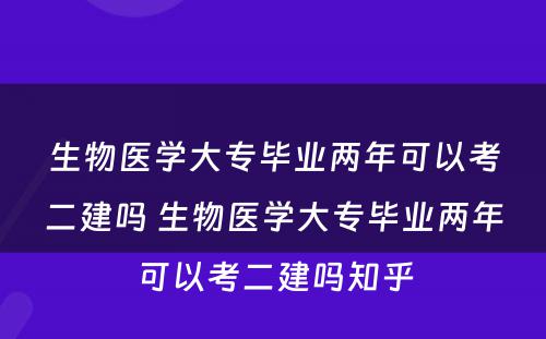 生物医学大专毕业两年可以考二建吗 生物医学大专毕业两年可以考二建吗知乎