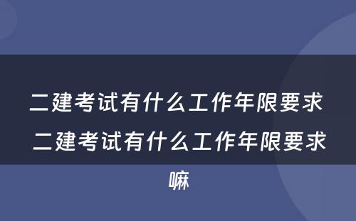 二建考试有什么工作年限要求 二建考试有什么工作年限要求嘛