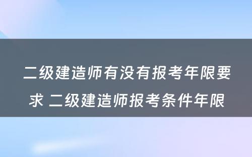 二级建造师有没有报考年限要求 二级建造师报考条件年限