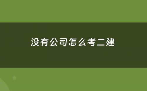 没有公司怎么考二建 