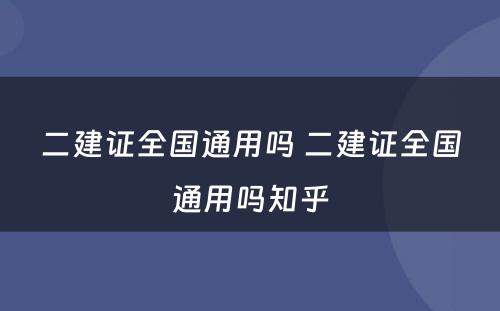 二建证全国通用吗 二建证全国通用吗知乎