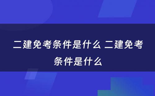 二建免考条件是什么 二建免考条件是什么