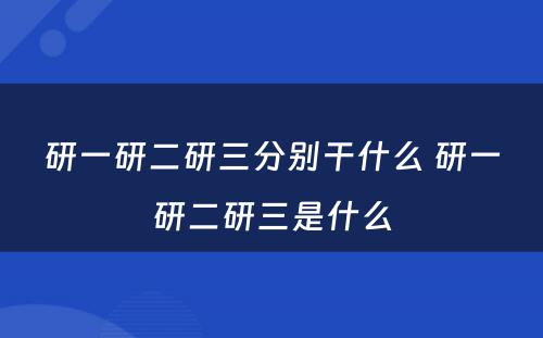 研一研二研三分别干什么 研一研二研三是什么