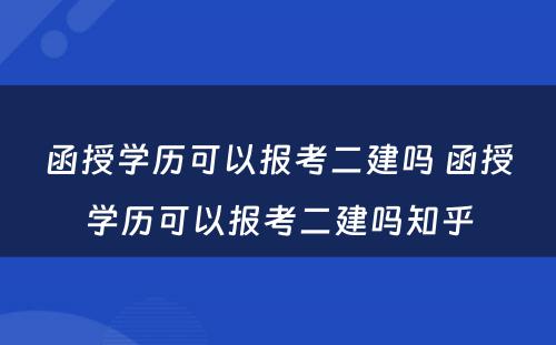 函授学历可以报考二建吗 函授学历可以报考二建吗知乎