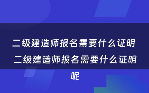 二级建造师报名需要什么证明 二级建造师报名需要什么证明呢