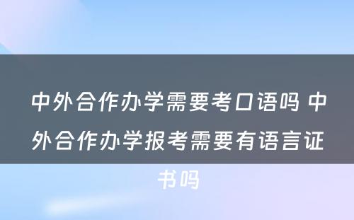 中外合作办学需要考口语吗 中外合作办学报考需要有语言证书吗