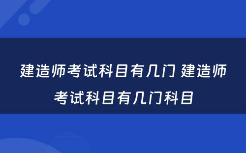 建造师考试科目有几门 建造师考试科目有几门科目