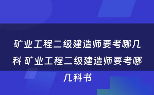 矿业工程二级建造师要考哪几科 矿业工程二级建造师要考哪几科书