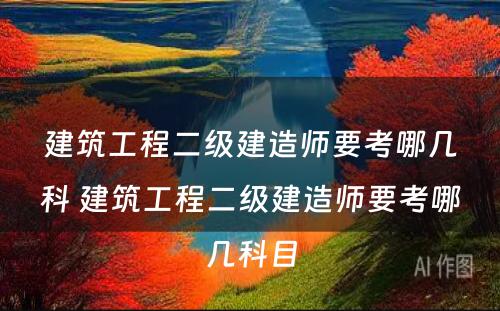 建筑工程二级建造师要考哪几科 建筑工程二级建造师要考哪几科目