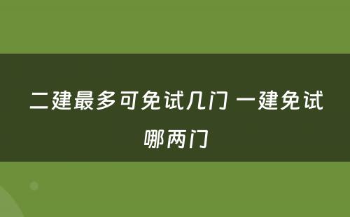 二建最多可免试几门 一建免试哪两门